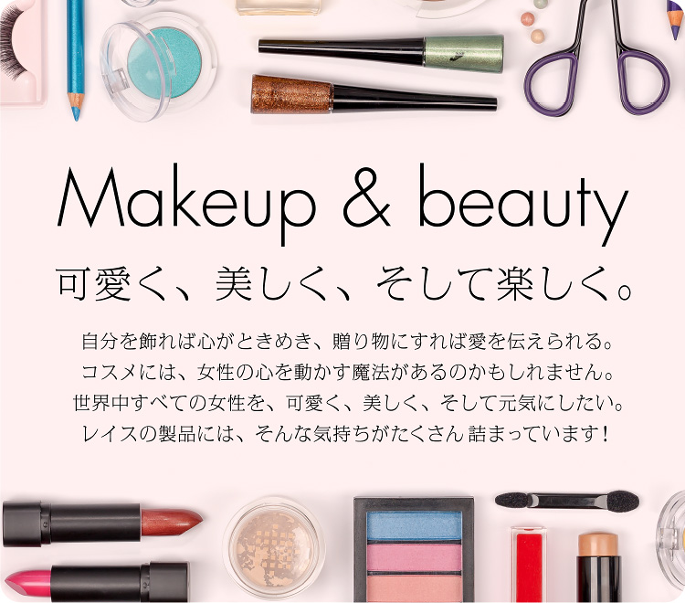 Makeup & beauty　可愛く、美しく、そして楽しく。　自分を飾れば心がときめき、贈り物にすれば愛を伝えられる。コスメには、女性の心を動かす魔法があるのかもしれません。世界中すべての女性を、可愛く、美しく、そして元気にしたい。RACEの製品には、そんな気持ちがたくさん詰まっています！