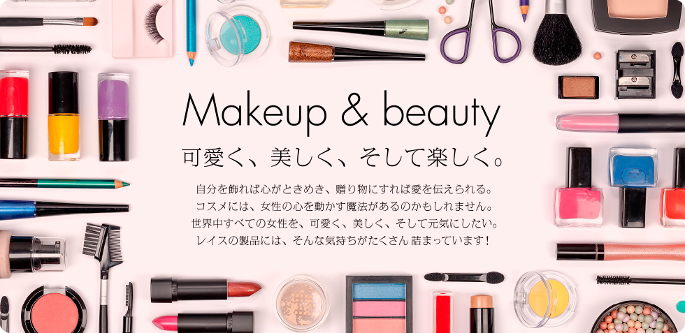 Makeup & beauty　可愛く、美しく、そして楽しく。　自分を飾れば心がときめき、贈り物にすれば愛を伝えられる。コスメには、女性の心を動かす魔法があるのかもしれません。世界中すべての女性を、可愛く、美しく、そして元気にしたい。RACEの製品には、そんな気持ちがたくさん詰まっています！